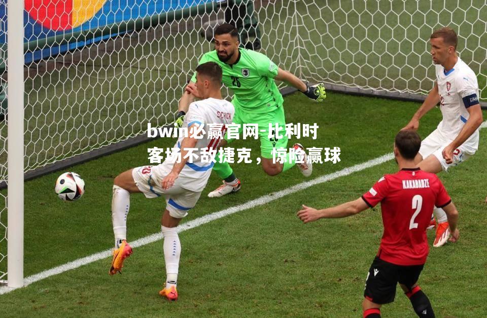 bwin必赢官网-比利时客场不敌捷克，惊险赢球