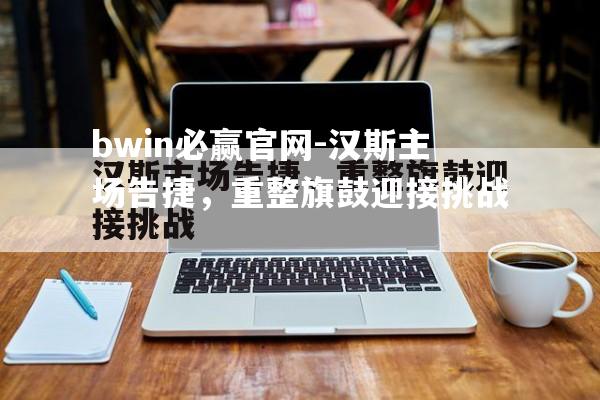 bwin必赢官网-汉斯主场告捷，重整旗鼓迎接挑战