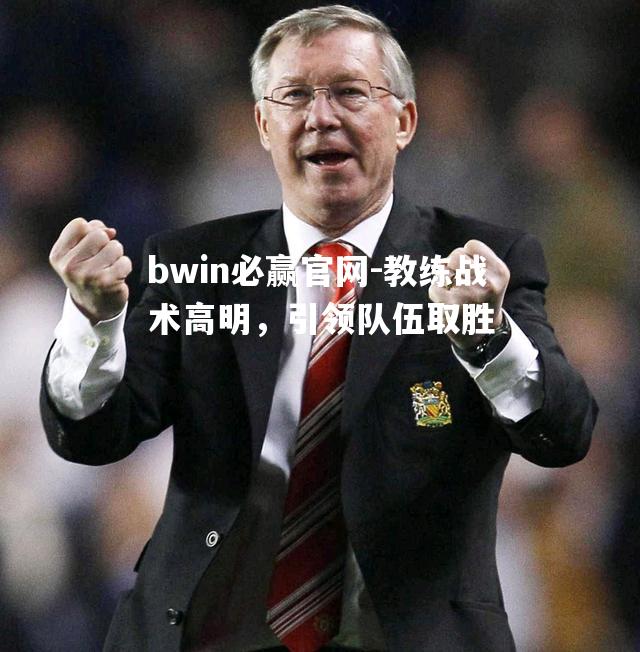 bwin必赢官网-教练战术高明，引领队伍取胜