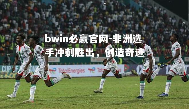 bwin必赢官网-非洲选手冲刺胜出，创造奇迹