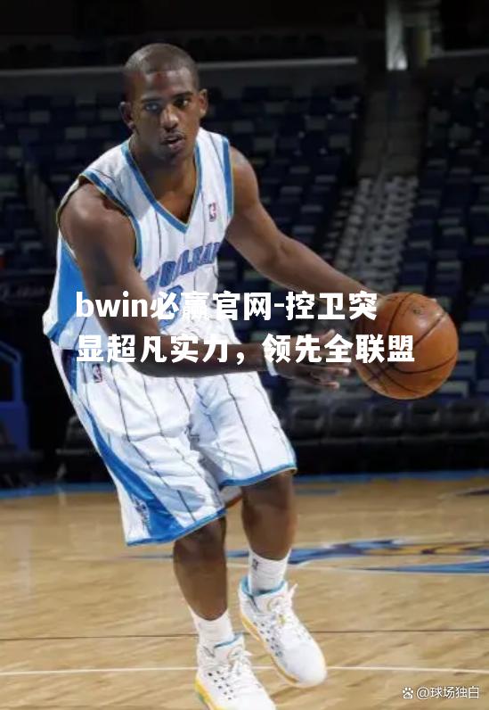 bwin必赢官网-控卫突显超凡实力，领先全联盟