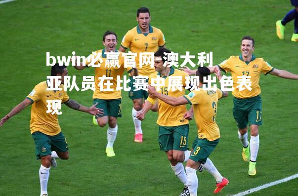bwin必赢官网-澳大利亚队员在比赛中展现出色表现