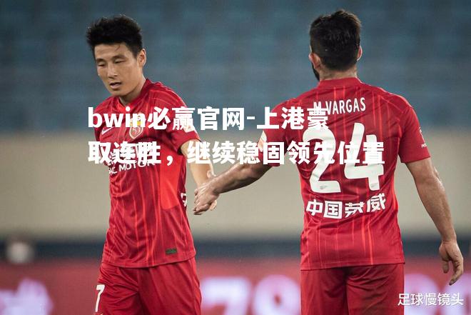 bwin必赢官网-上港豪取连胜，继续稳固领先位置