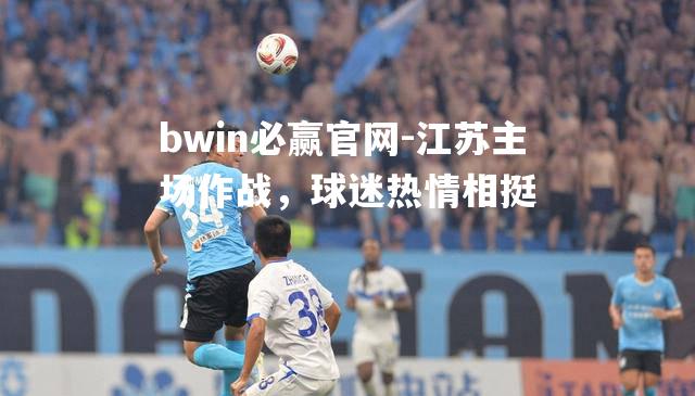 bwin必赢官网-江苏主场作战，球迷热情相挺