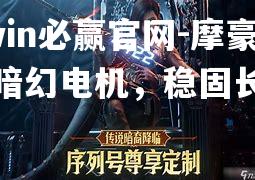 bwin必赢官网-摩豪门将暗幻电机，稳固长城
