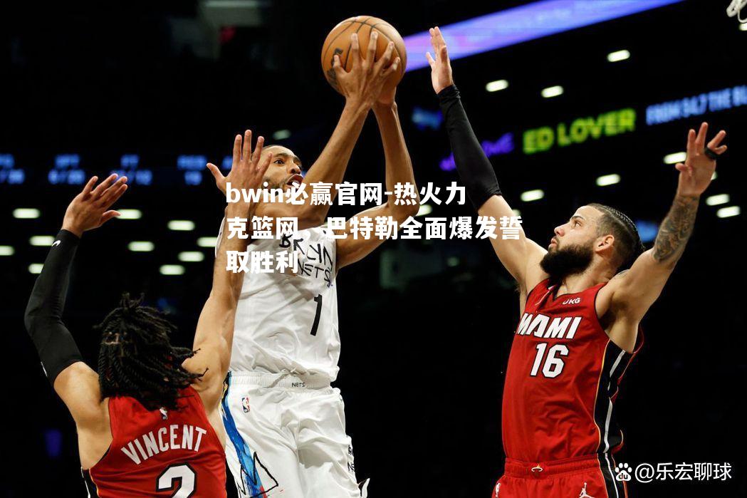 bwin必赢官网-热火力克篮网，巴特勒全面爆发誓取胜利