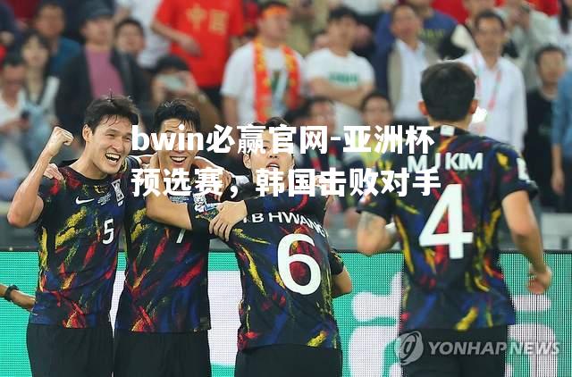 bwin必赢官网-亚洲杯预选赛，韩国击败对手