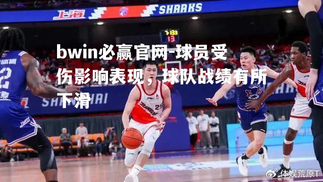 bwin必赢官网-球员受伤影响表现，球队战绩有所下滑