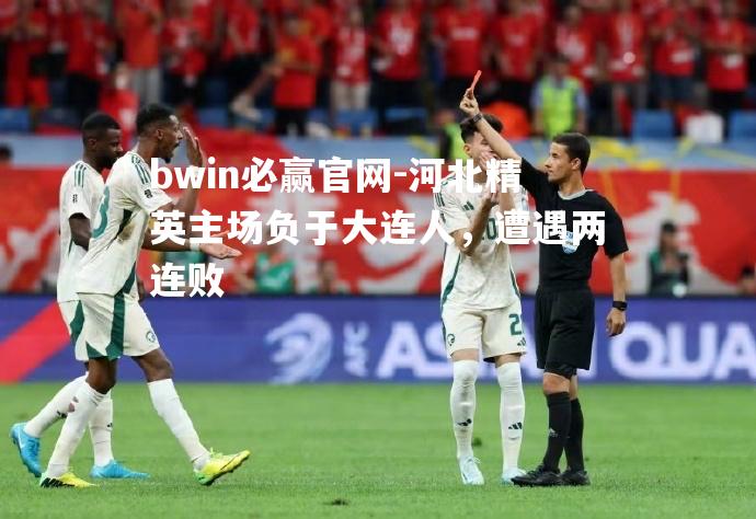bwin必赢官网-河北精英主场负于大连人，遭遇两连败