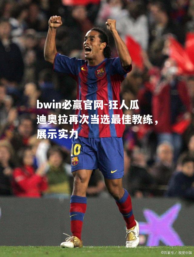 bwin必赢官网-狂人瓜迪奥拉再次当选最佳教练，展示实力