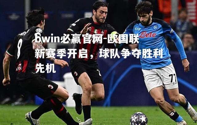 bwin必赢官网-欧国联新赛季开启，球队争夺胜利先机