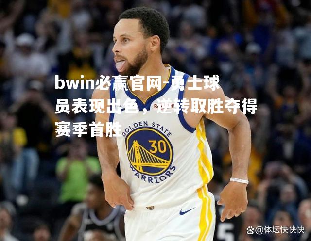 bwin必赢官网-勇士球员表现出色，逆转取胜夺得赛季首胜