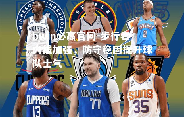 步行者内线加强，防守稳固提升球队士气