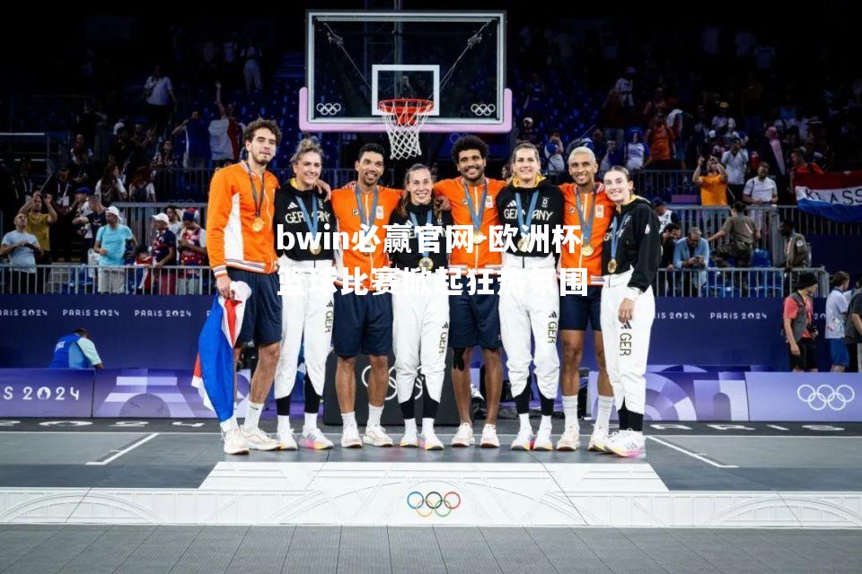 欧洲杯篮球比赛掀起狂热氛围