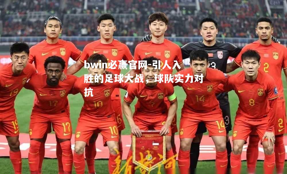 bwin必赢官网-引人入胜的足球大战，球队实力对抗