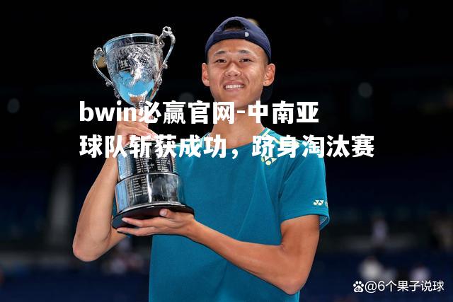 bwin必赢官网-中南亚球队斩获成功，跻身淘汰赛