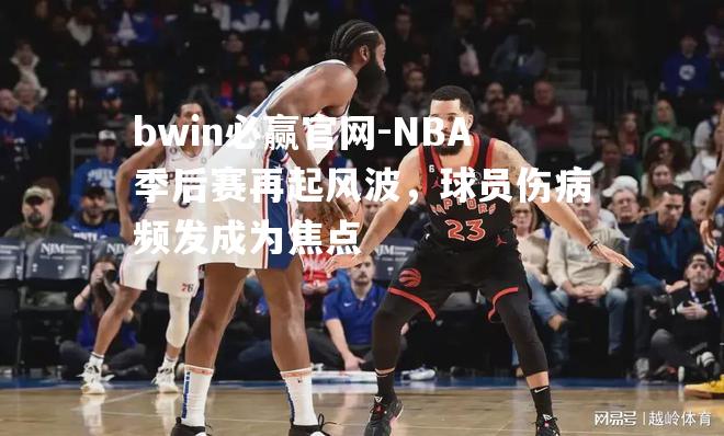 bwin必赢官网-NBA季后赛再起风波，球员伤病频发成为焦点
