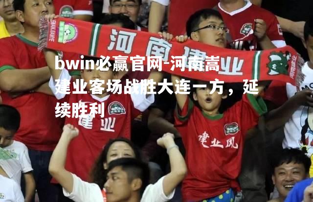 bwin必赢官网-河南嵩建业客场战胜大连一方，延续胜利
