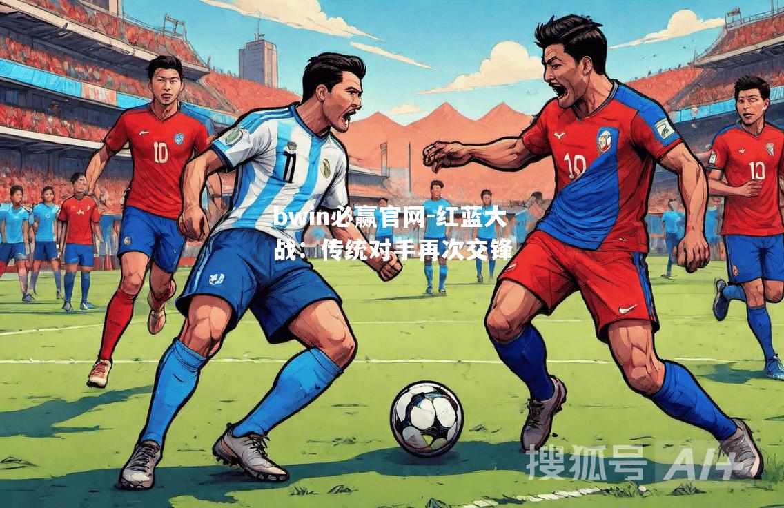 bwin必赢官网-红蓝大战：传统对手再次交锋
