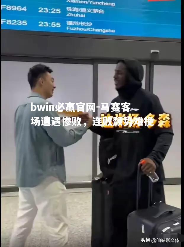 bwin必赢官网-马赛客场遭遇惨败，连败颓势难挽