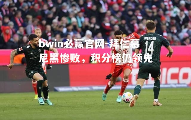 bwin必赢官网-拜仁慕尼黑惨败，积分榜仍领先