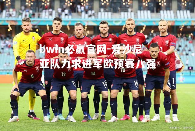 bwin必赢官网-爱沙尼亚队力求进军欧预赛八强