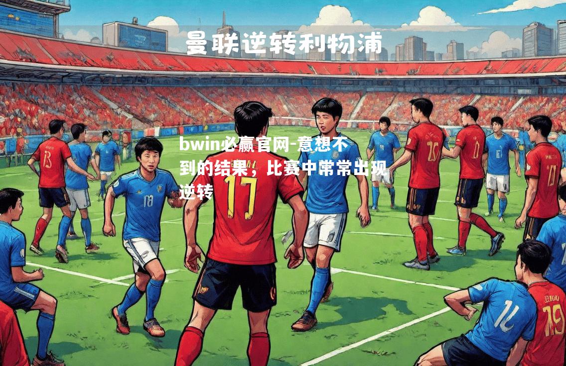 bwin必赢官网-意想不到的结果，比赛中常常出现逆转