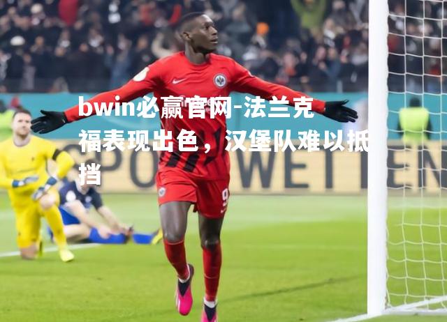 bwin必赢官网-法兰克福表现出色，汉堡队难以抵挡