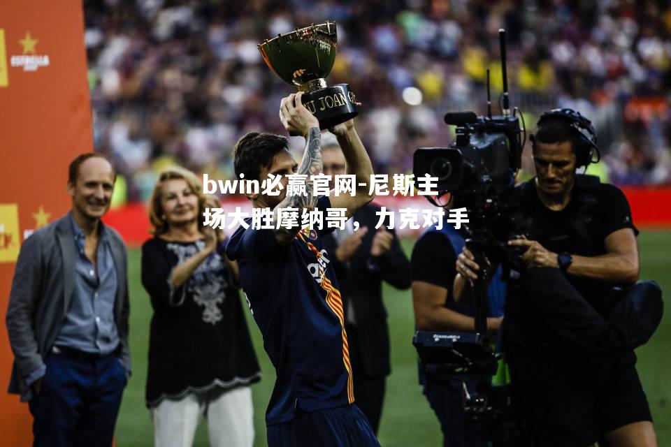 bwin必赢官网-尼斯主场大胜摩纳哥，力克对手