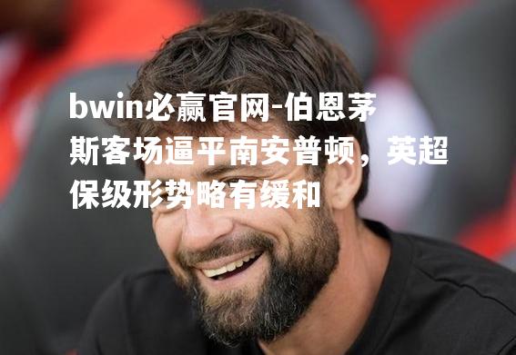 bwin必赢官网-伯恩茅斯客场逼平南安普顿，英超保级形势略有缓和