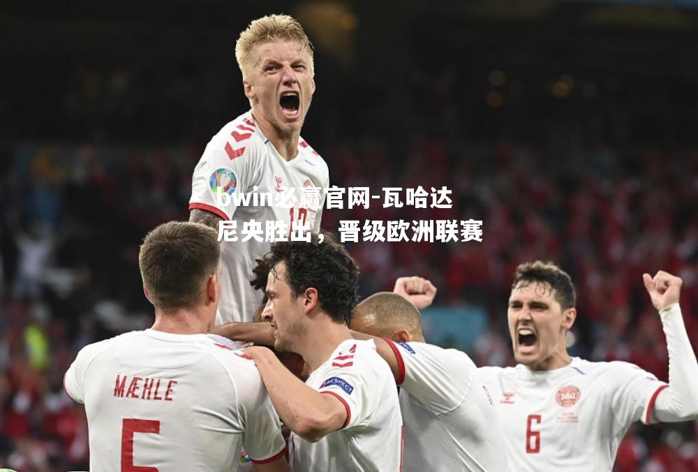 bwin必赢官网-瓦哈达尼央胜出，晋级欧洲联赛