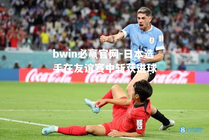 bwin必赢官网-日本选手在友谊赛中斩获进球