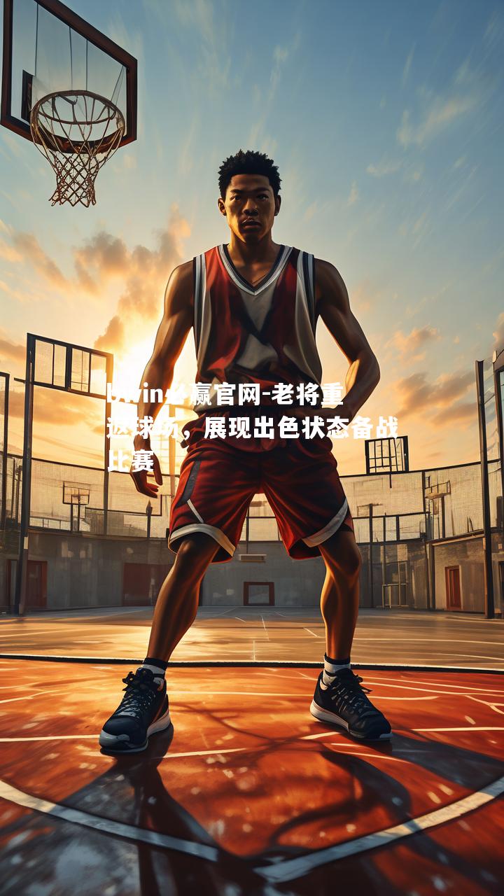 bwin必赢官网-老将重返球场，展现出色状态备战比赛