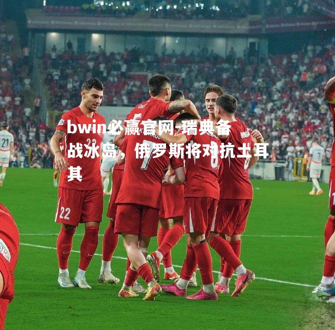 瑞典备战冰岛，俄罗斯将对抗土耳其