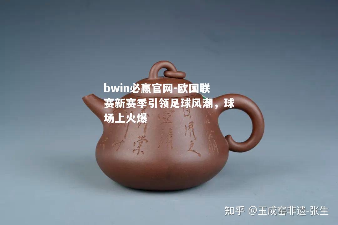 bwin必赢官网-欧国联赛新赛季引领足球风潮，球场上火爆