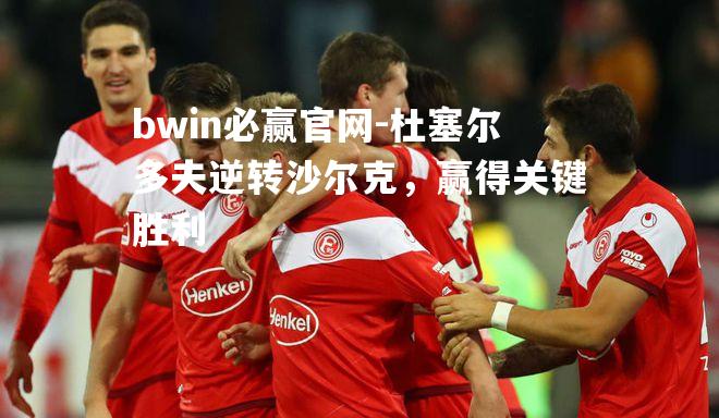 bwin必赢官网-杜塞尔多夫逆转沙尔克，赢得关键胜利
