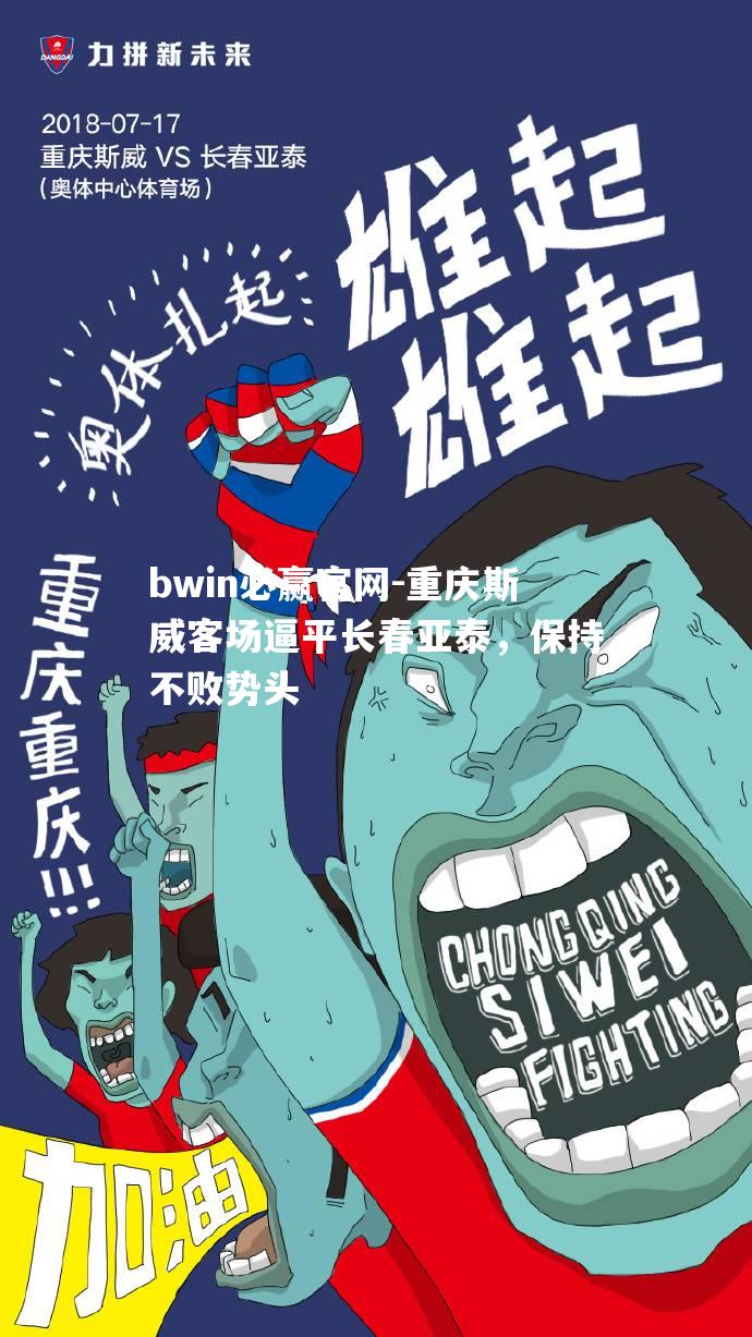 bwin必赢官网-重庆斯威客场逼平长春亚泰，保持不败势头