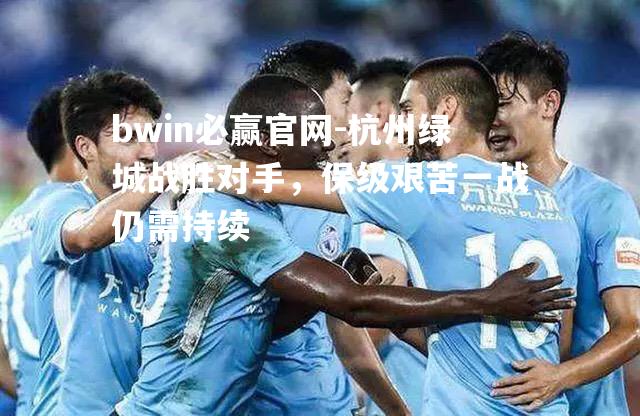 bwin必赢官网-杭州绿城战胜对手，保级艰苦一战仍需持续