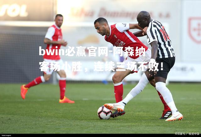 bwin必赢官网-阿森纳客场小胜，连续三场不败！