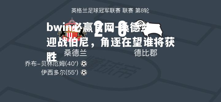 bwin必赢官网-桑德兰迎战伯尼，角逐在望谁将获胜
