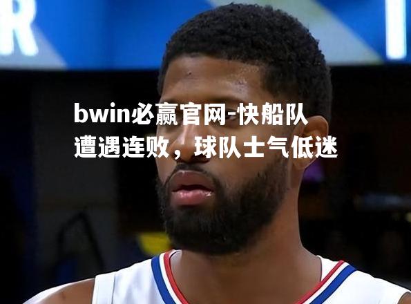 bwin必赢官网-快船队遭遇连败，球队士气低迷