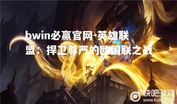 bwin必赢官网-英雄联盟：捍卫尊严的欧国联之战