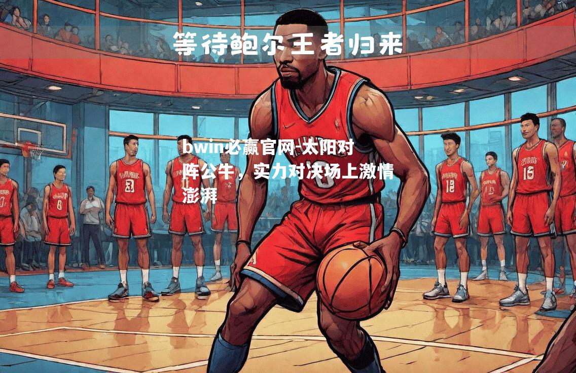 bwin必赢官网-太阳对阵公牛，实力对决场上激情澎湃