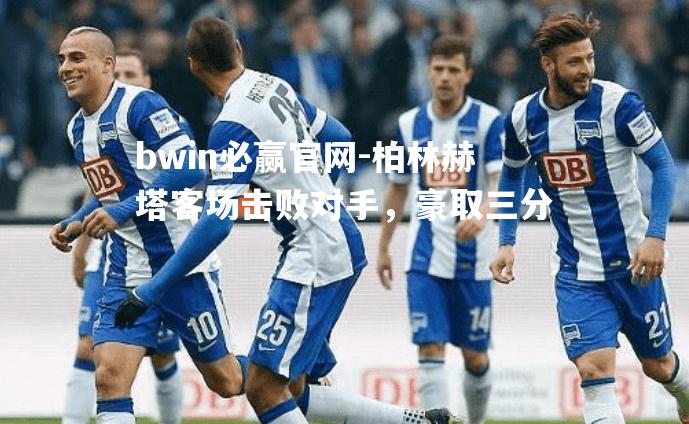 bwin必赢官网-柏林赫塔客场击败对手，豪取三分