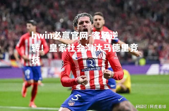 bwin必赢官网-客场逆转！皇家社会淘汰马德里竞技