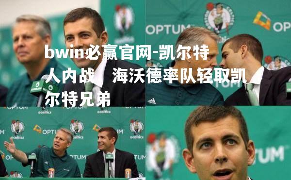 bwin必赢官网-凯尔特人内战，海沃德率队轻取凯尔特兄弟