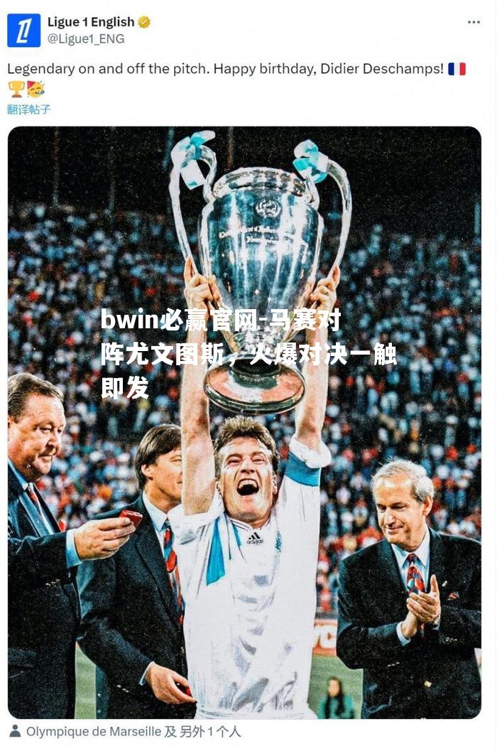 bwin必赢官网-马赛对阵尤文图斯，火爆对决一触即发