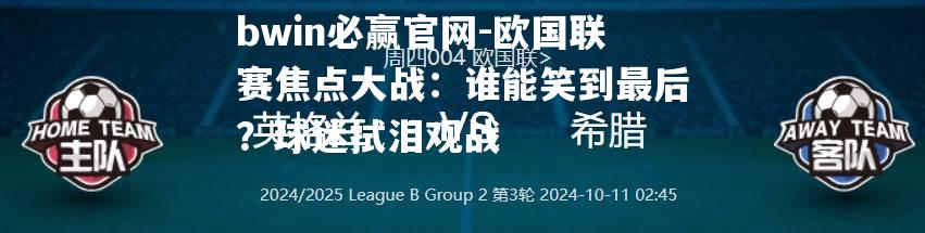 bwin必赢官网-欧国联赛焦点大战：谁能笑到最后？球迷拭泪观战