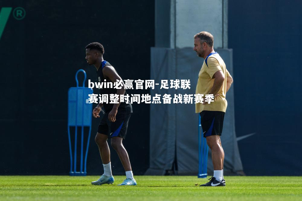 bwin必赢官网-足球联赛调整时间地点备战新赛季