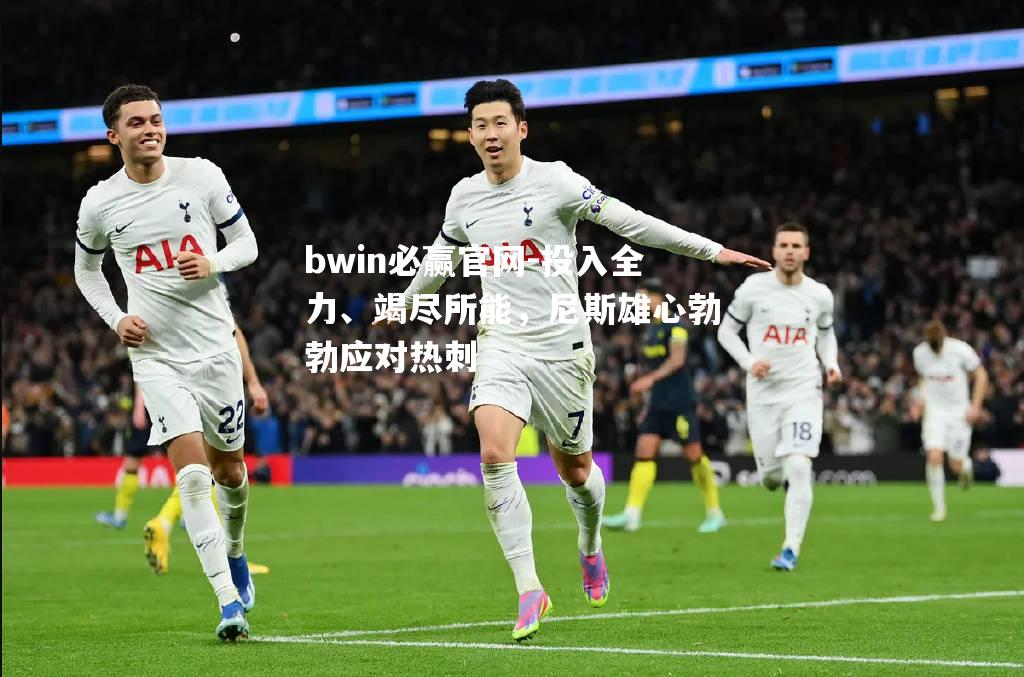 bwin必赢官网-投入全力、竭尽所能，尼斯雄心勃勃应对热刺